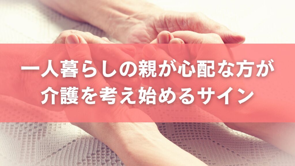 一人暮らしの親が心配な方が介護を考え始めるサイン
