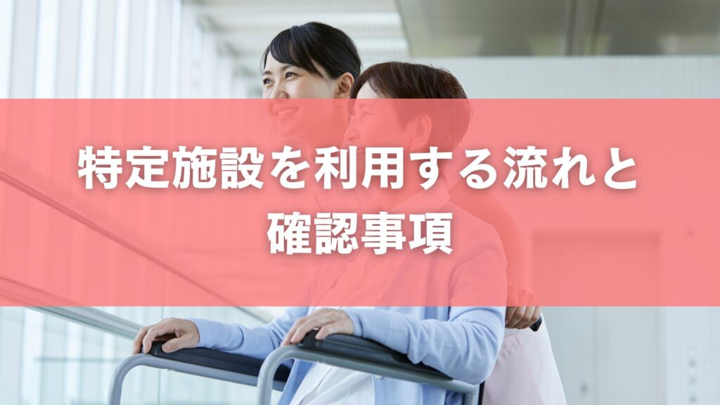 特定施設を利用する流れと確認事項