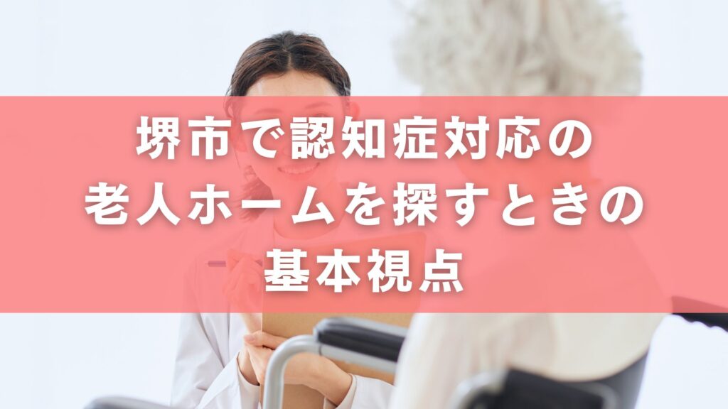 堺市で認知症対応の老人ホームを探すときの基本視点