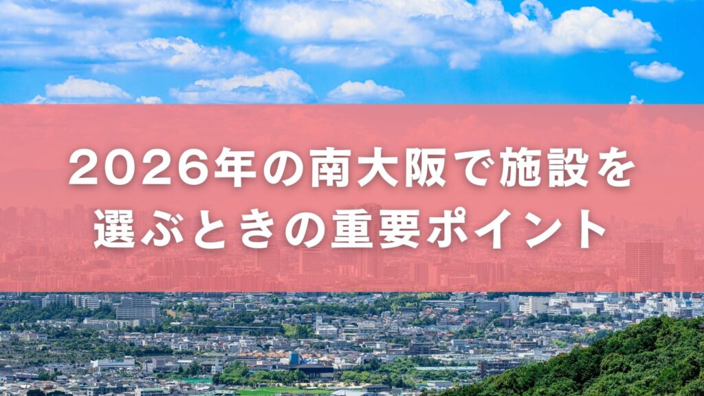2026年の南大阪で施設を選ぶときの重要ポイント