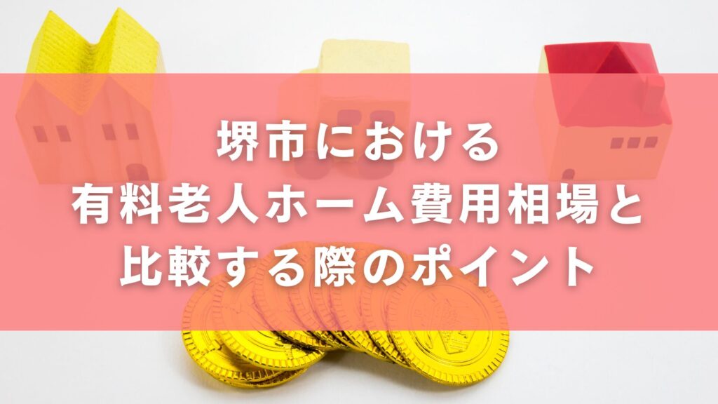堺市における有料老人ホーム費用相場と比較する際のポイント