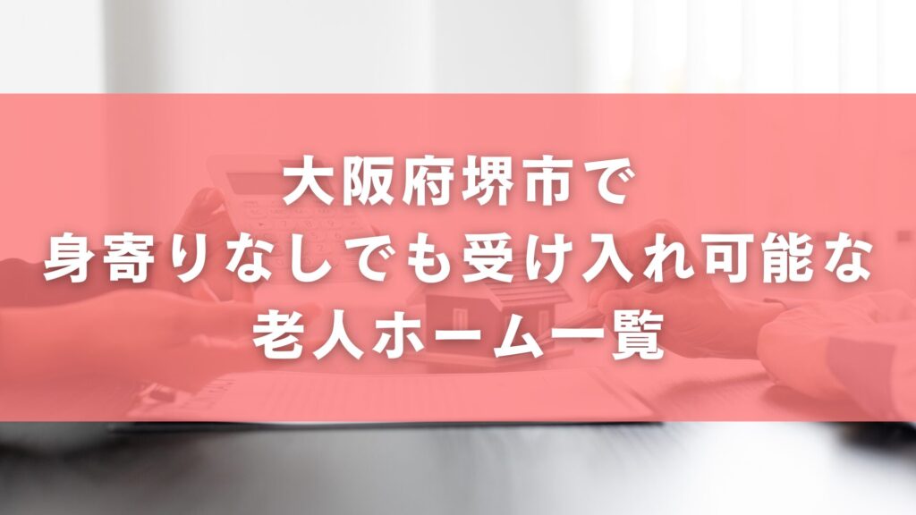 大阪府堺市で身寄りなしでも受け入れ可能な老人ホーム一覧
