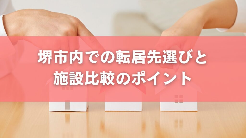 堺市内での転居先選びと施設比較のポイント