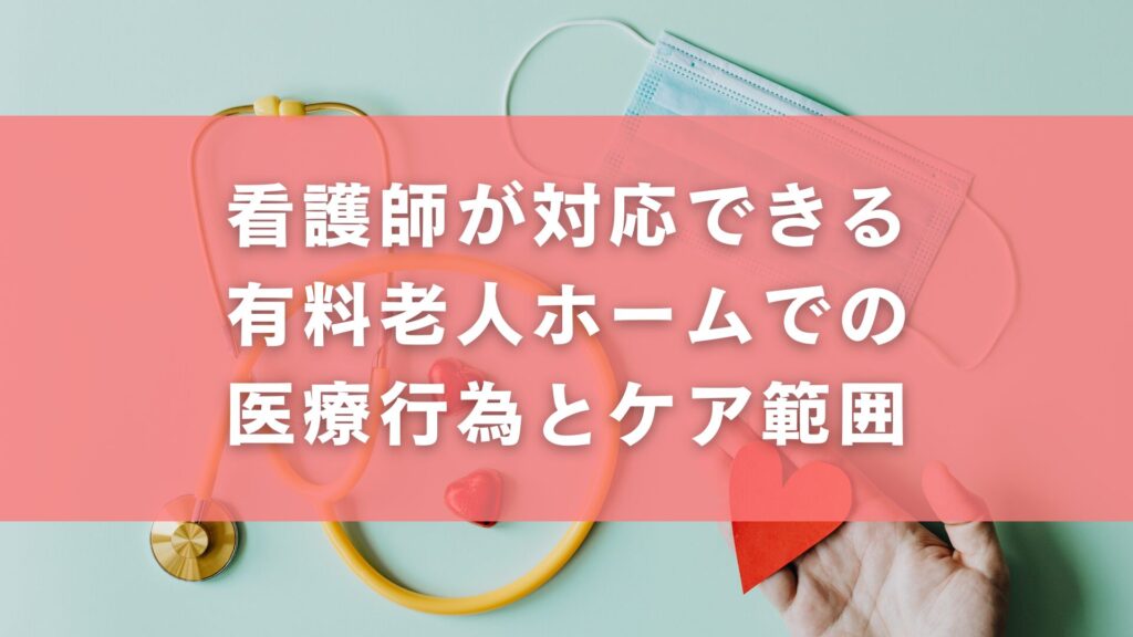 看護師が対応できる有料老人ホームでの医療行為とケア範囲